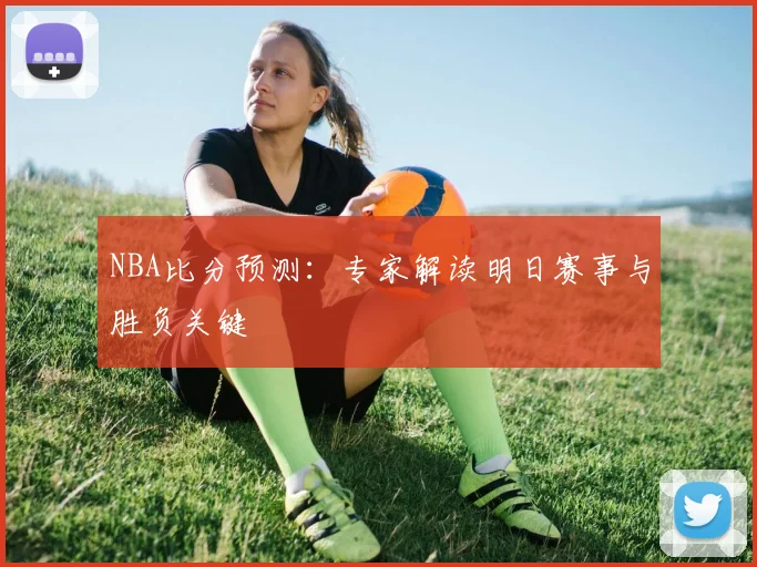 NBA比分预测：专家解读明日赛事与胜负关键