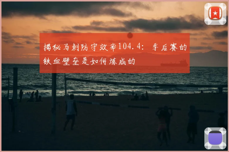 揭秘马刺防守效率104.4：季后赛的铁血壁垒是如何炼成的