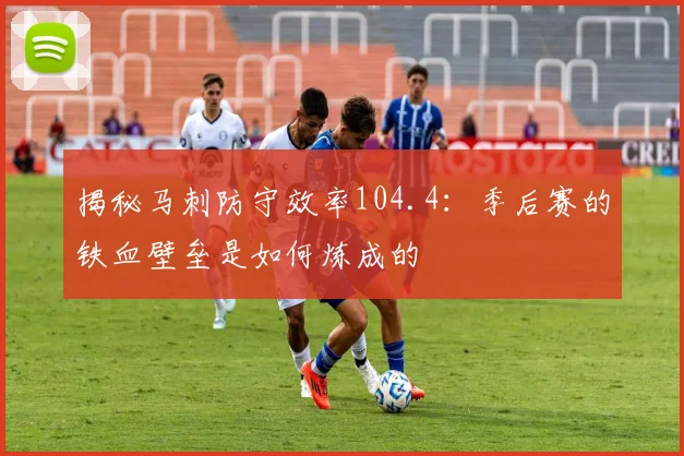 揭秘马刺防守效率104.4：季后赛的铁血壁垒是如何炼成的