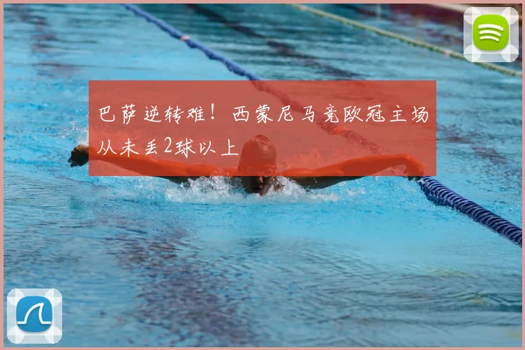 巴萨逆转难！西蒙尼马竞欧冠主场从未丢2球以上