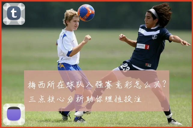 梅西所在球队八强赛竞彩怎么买？三点核心分析助你理性投注