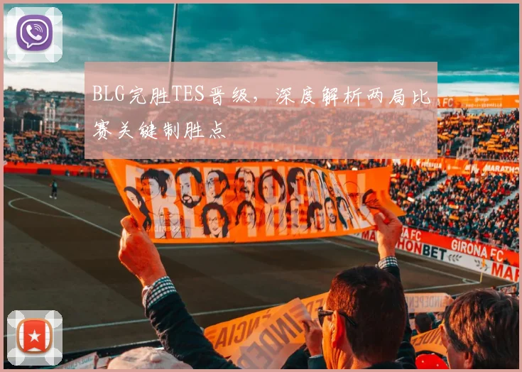 BLG完胜TES晋级，深度解析两局比赛关键制胜点
