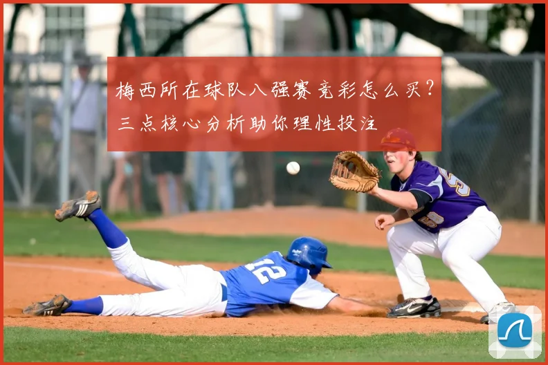 梅西所在球队八强赛竞彩怎么买？三点核心分析助你理性投注