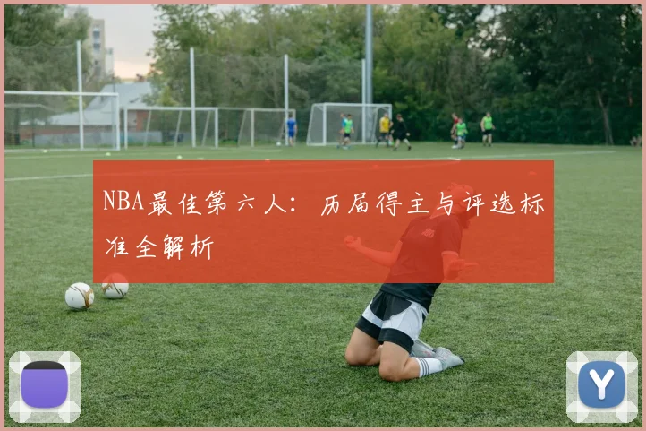 NBA最佳第六人：历届得主与评选标准全解析